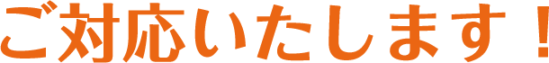 ご対応いたします！